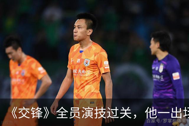 《交锋》全员演技过关，他一出场差评满天，国家一级演员都带不动