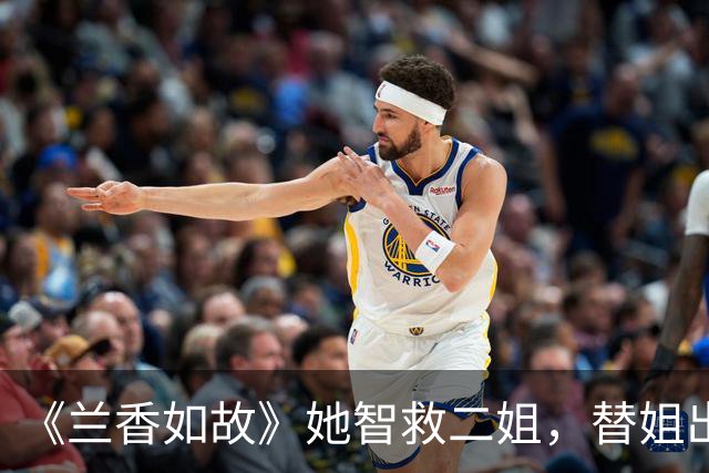 《兰香如故》她智救二姐，替姐出嫁成侯府主母，结局击杀翠雀为夫报仇