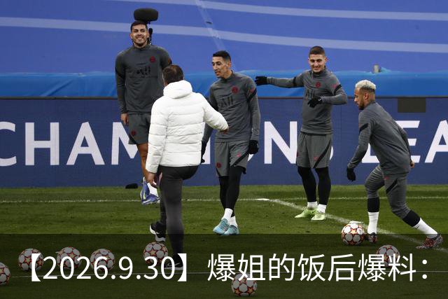 【2026.9.30】爆姐的饭后爆料：生命不止，爆料不息！