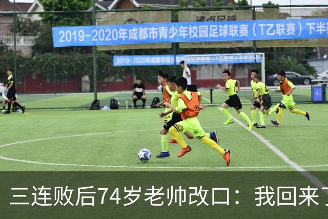 三连败后74岁老帅改口：我回来了，比以往更想赢