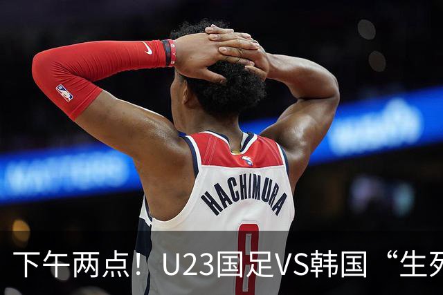 下午两点！U23国足VS韩国“生死战”，中超主力VS留洋阵容！CCTV5直播