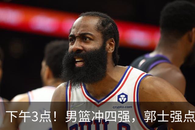 下午3点！男篮冲四强，郭士强点明要点，胡明轩：迎来真正考验