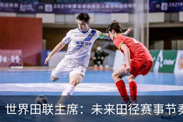 世界田联主席：未来田径赛事节奏更快 明星更亮 赛季更长