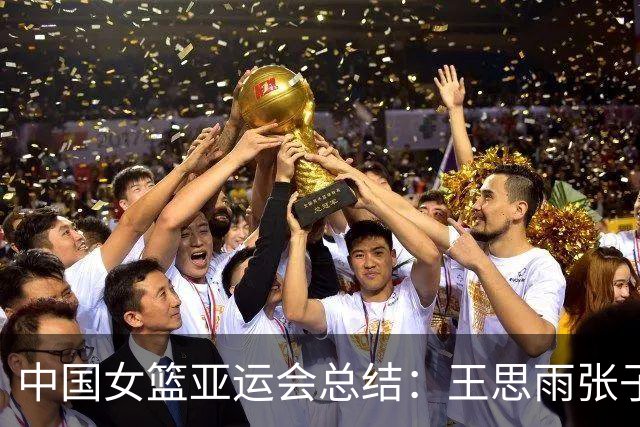 中国女篮亚运会总结：王思雨张子宇满分，这五人恐丧失国家队资格