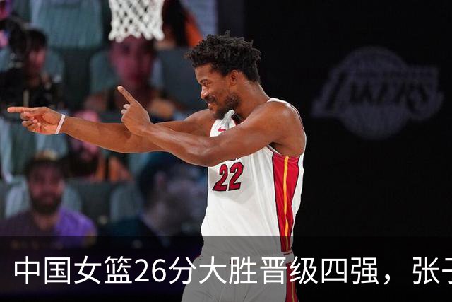 中国女篮26分大胜晋级四强，张子宇20+9杨舒予21分，半决赛对阵韩国