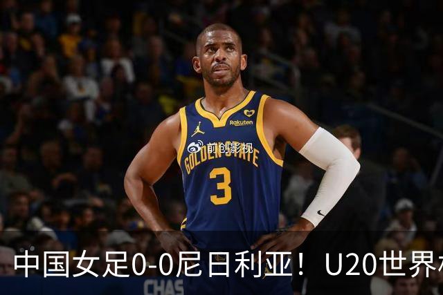中国女足0-0尼日利亚！U20世界杯积4分暂第2 李晨语中柱 刘晨救险