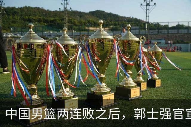 中国男篮两连败之后，郭士强官宣2大重磅决定，姚明的话没说错