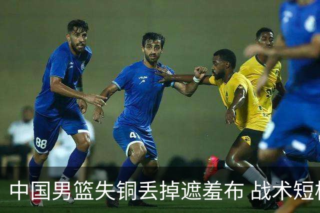 中国男篮失铜丢掉遮羞布 战术短板无解只剩悲情人设？