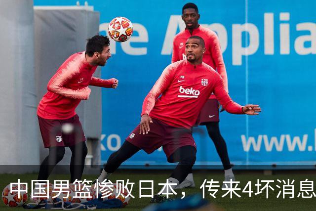 中国男篮惨败日本，传来4坏消息1好消息，防守崩盘 郭士强或下课