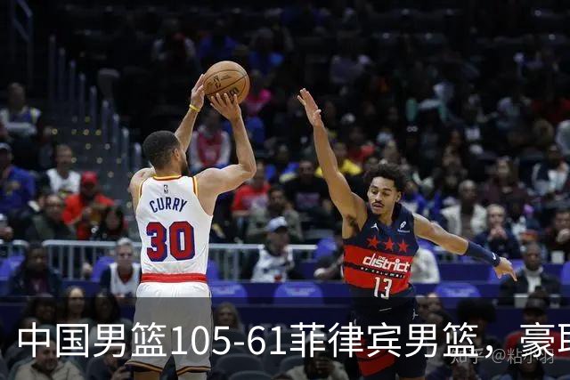 中国男篮105-61菲律宾男篮，豪取3连胜，头名晋级亚运八强