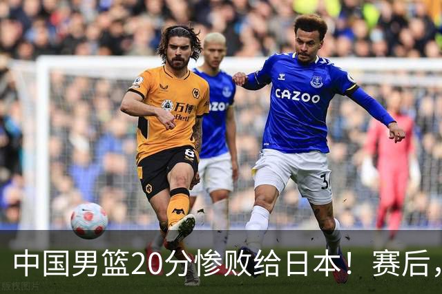 中国男篮20分惨败给日本！赛后，中国队队长胡明轩最新采访出炉，听听他说了啥