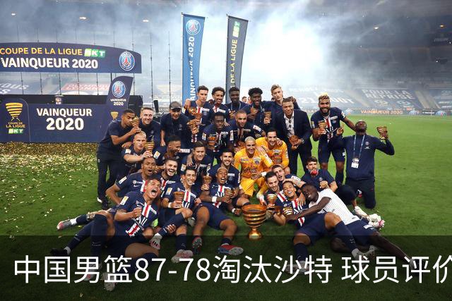 中国男篮87-78淘汰沙特 球员评价：4人优秀，1人及格，4人低迷