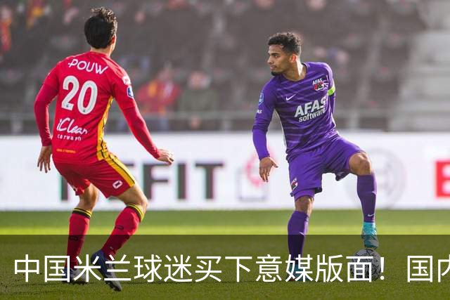 中国米兰球迷买下意媒版面！国内球迷与世界联动