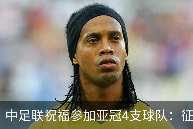 中足联祝福参加亚冠4支球队：征程在前，使命在肩，同心砺进
