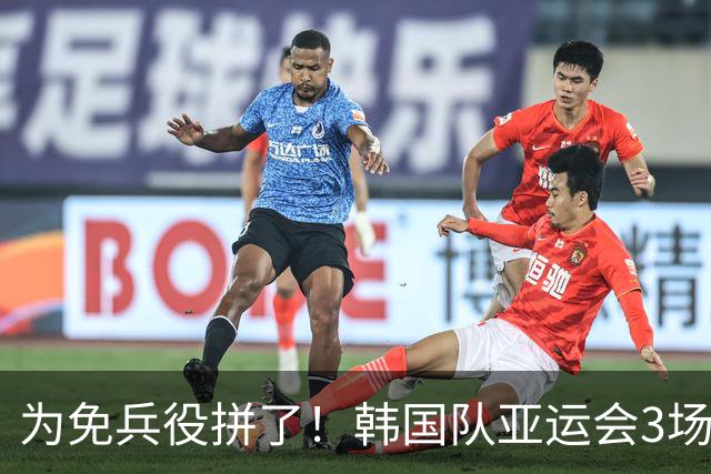为免兵役拼了！韩国队亚运会3场狂轰10球：半决赛或对阵中国队
