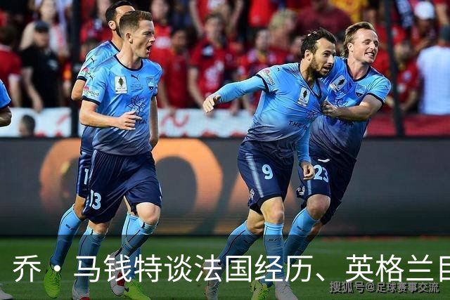 乔·马钱特谈法国经历、英格兰目标与新晋名人岳父