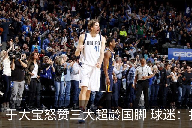 于大宝怒赞三大超龄国脚 球迷：换韦世豪踢伊朗+韩国球员能干起来