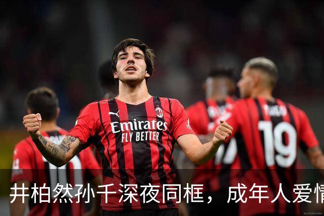 井柏然孙千深夜同框，成年人爱情太戳人