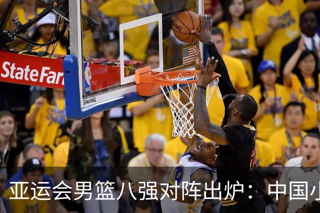 亚运会男篮八强对阵出炉：中国小组第一将战沙特