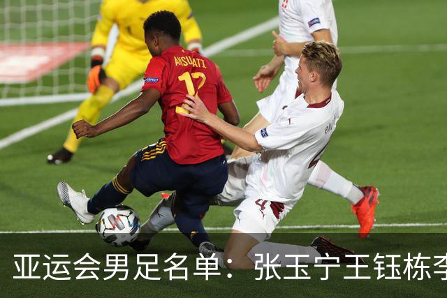亚运会男足名单：张玉宁王钰栋李昊在列 吾米提江落选