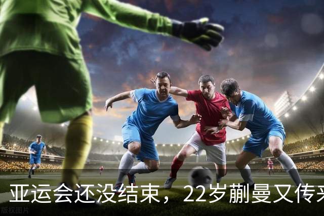 亚运会还没结束，22岁蒯曼又传来新喜讯，原来她和樊振东处境一样