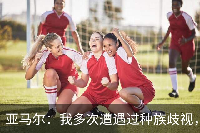 亚马尔：我多次遭遇过种族歧视，但我不会在比赛时因此动怒