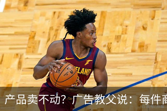 产品卖不动？广告教父说：每件商品天生自带戏剧性