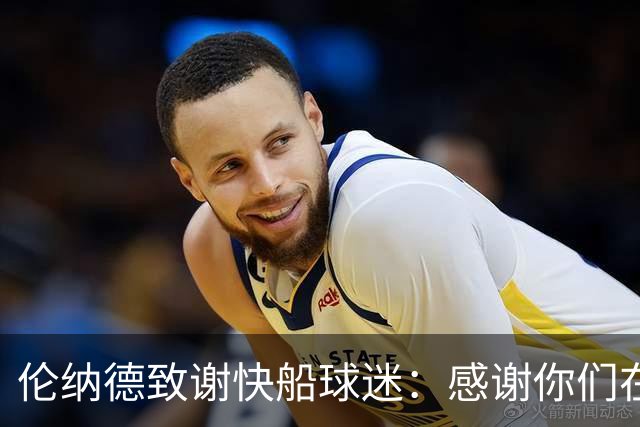 伦纳德致谢快船球迷：感谢你们在高峰和低谷中始终如一的支持