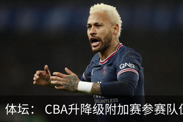 体坛： CBA升降级附加赛参赛队伍需通过评估，欠薪违约不得参赛