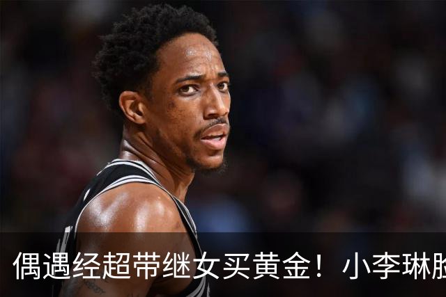 偶遇经超带继女买黄金！小李琳脸垮、身材发福，夫妻被误认成母子