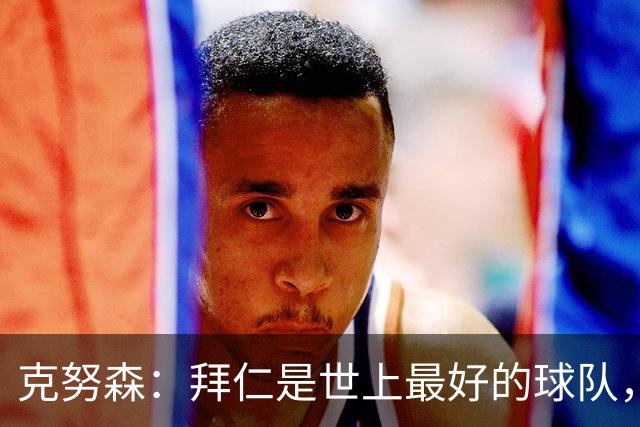 克努森：拜仁是世上最好的球队，这场比赛对我们是一场考验