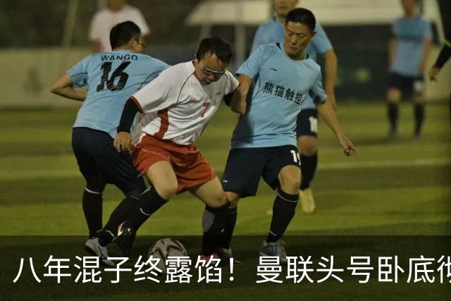 八年混子终露馅！曼联头号卧底彻底崩盘！一己之力坑惨全队
