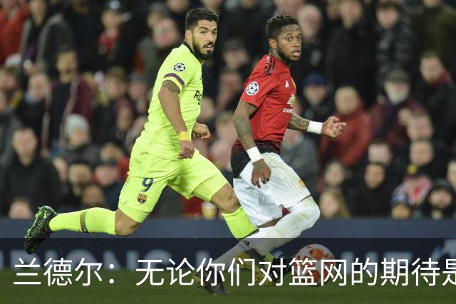 兰德尔：无论你们对篮网的期待是什么 我们都会超越这些期待