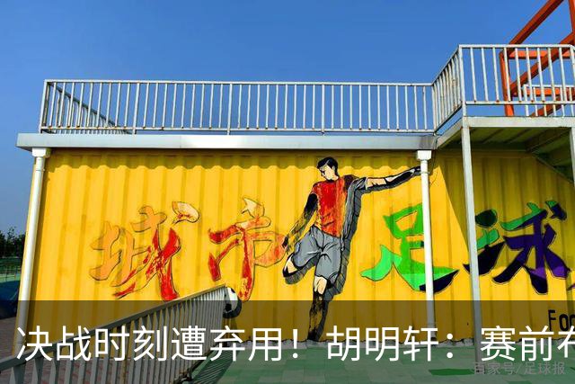 决战时刻遭弃用！胡明轩：赛前布置的东西都没做好 需要接受和面对