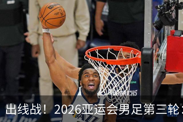 出线战！2026亚运会男足第三轮：国足亚运队打平出线 输2球出局