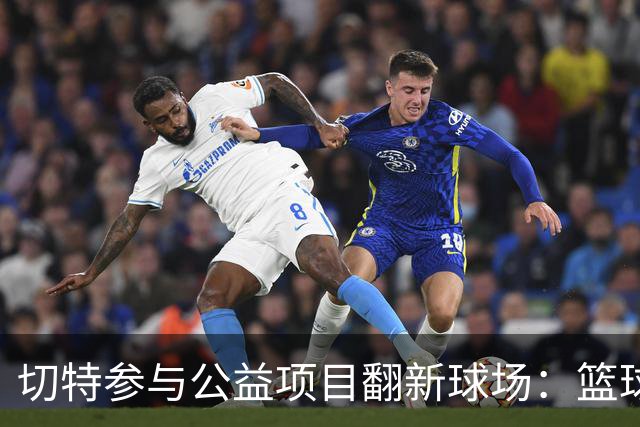 切特参与公益项目翻新球场：篮球给了我太多 希望这成为归属之地