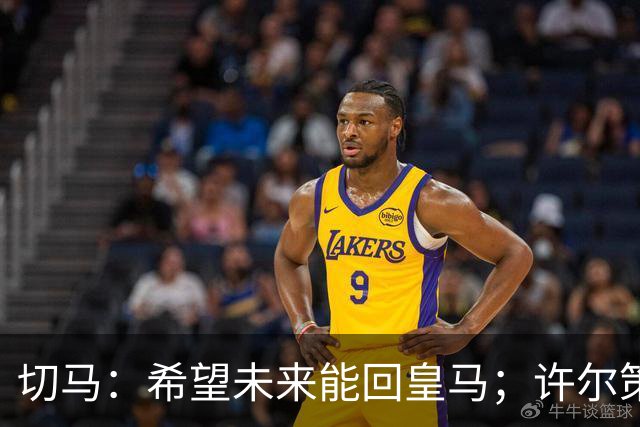 切马：希望未来能回皇马；许尔策勒痴迷于每名球员个性化训练