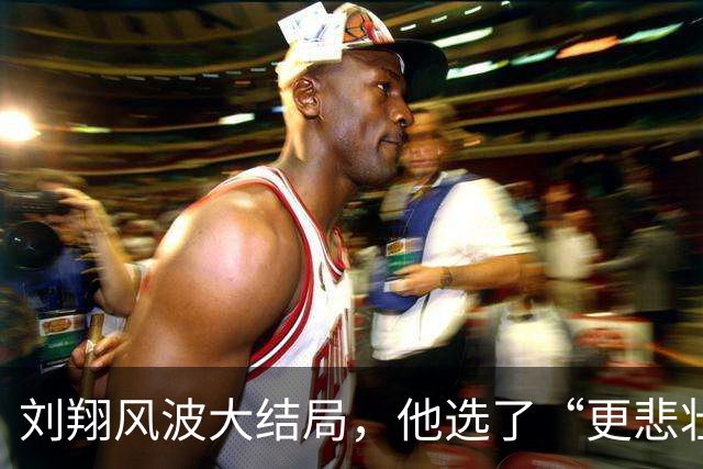 刘翔风波大结局，他选了“更悲壮”的那条路，恩师孙海平早有预判
