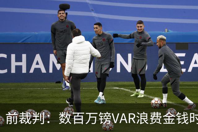 前裁判：数百万镑VAR浪费金钱时间 多项纠错机制没拦住越位错判