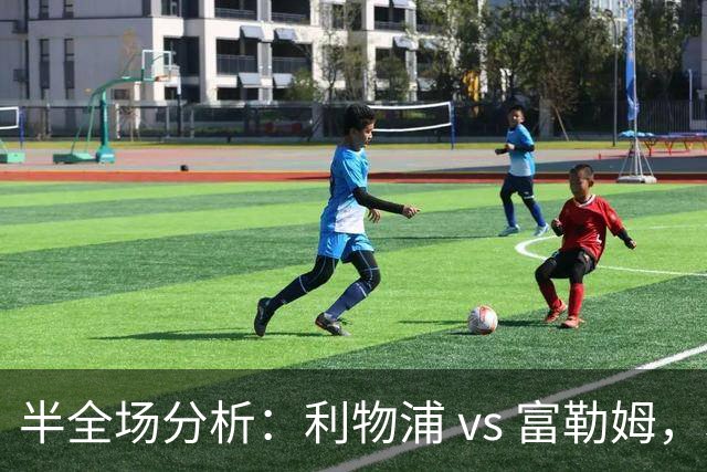 半全场分析：利物浦 vs 富勒姆，利物浦本场比赛可以拿下