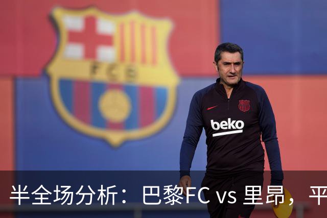 半全场分析：巴黎FC vs 里昂，平局防范