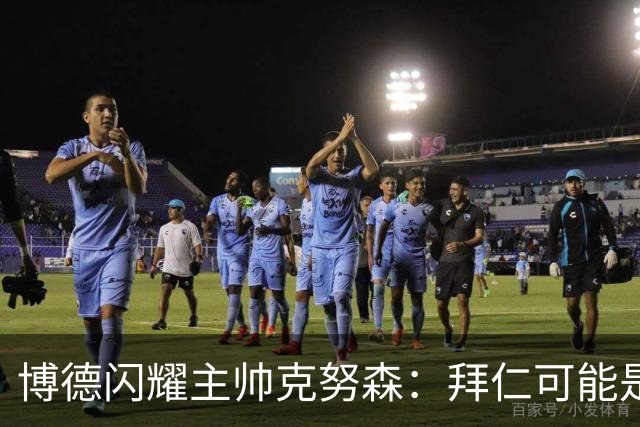 博德闪耀主帅克努森：拜仁可能是世界最强，客战是完美测试