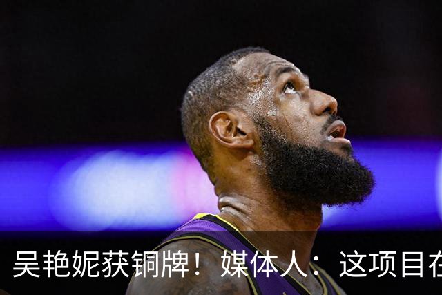 吴艳妮获铜牌！媒体人：这项目在亚洲已不领先，差距非常可怕