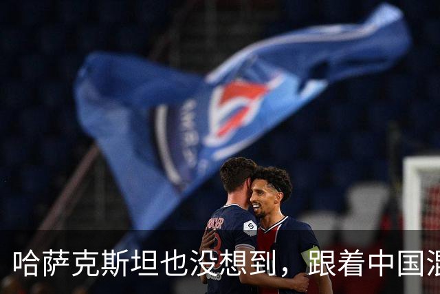 哈萨克斯坦也没想到，跟着中国混来混去，结果自己也混成了个霸主