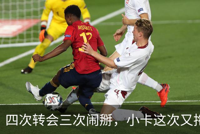 四次转会三次闹掰，小卡这次又拖了76天