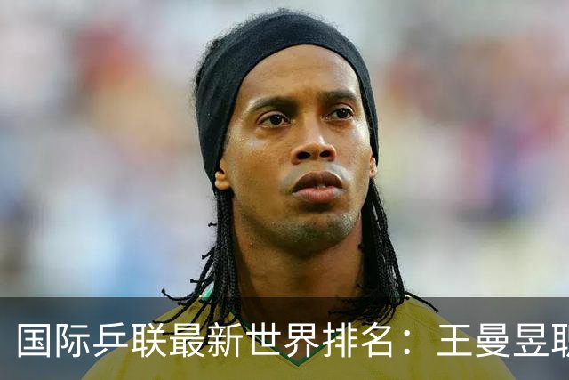 国际乒联最新世界排名：王曼昱职业生涯首次加冕女单世界第一