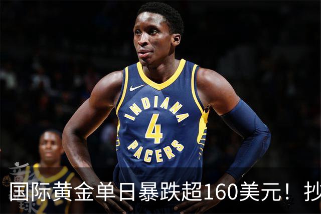 国际黄金单日暴跌超160美元！抄底还是逃命？