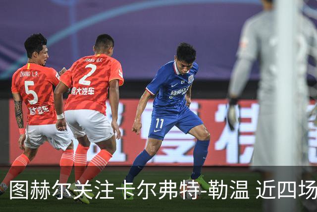 图赫尔关注卡尔弗特-勒温 近四场英超进三球