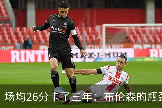 场均26分卡了三年：布伦森的瓶颈，正卡住尼克斯