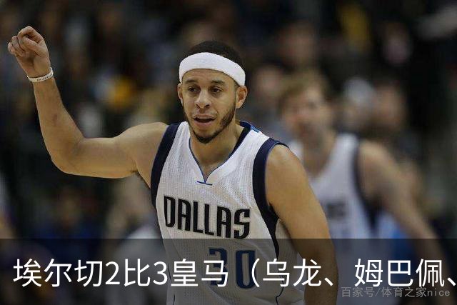 埃尔切2比3皇马（乌龙、姆巴佩、埃斯皮）